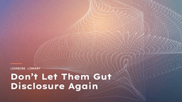 Don’t Let Them Gut Disclosure Again, Learning Library article